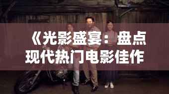 《光影盛宴：盘点现代热门电影佳作》