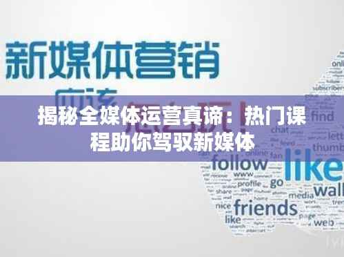 揭秘全媒体运营真谛:热门课程助你驾驭新媒体