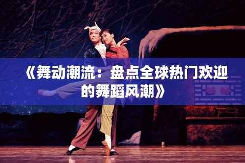 《舞动潮流:盘点全球热门欢迎的舞蹈风潮》