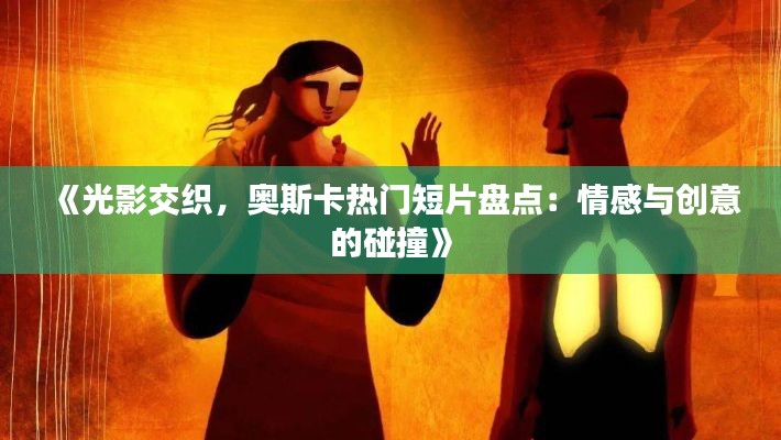 《光影交织,奥斯卡热门短片盘点:情感与创意的碰撞》