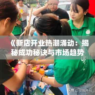 《新店开业热潮涌动:揭秘成功秘诀与市场趋势》