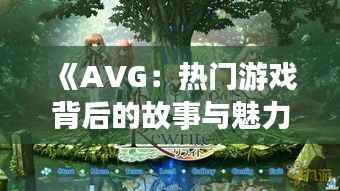 《AVG:热门游戏背后的故事与魅力解析》