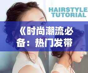 《时尚潮流必备:热门发带编发教程大集合》