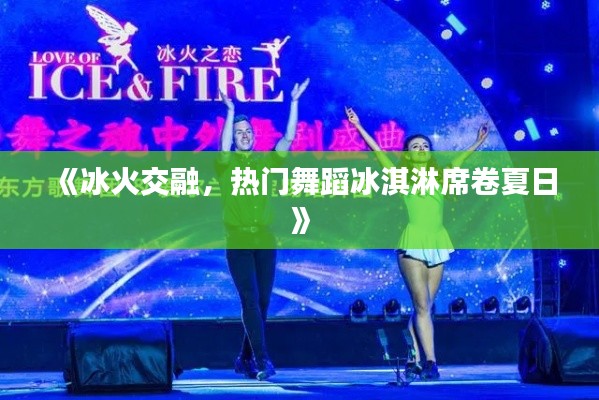《冰火交融,热门舞蹈冰淇淋席卷夏日》