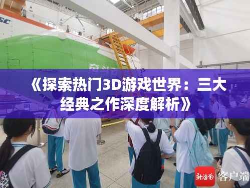 《探索热门3D游戏世界：三大经典之作深度解析》