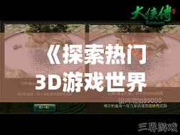 《探索热门3D游戏世界:三大经典之作深度解析》