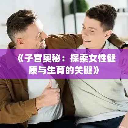 《子宫奥秘:探索女性健康与生育的关键》