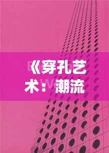 《穿孔艺术:潮流趋势下的创意表达》