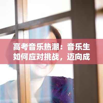 高考音乐热潮:音乐生如何应对挑战,迈向成功之路