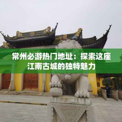 常州必游热门地址:探索这座江南古城的独特魅力