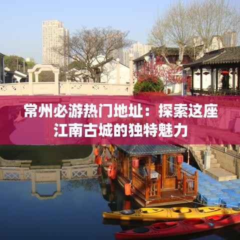 常州必游热门地址:探索这座江南古城的独特魅力
