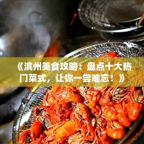 《滨州美食攻略：盘点十大热门菜式，让你一尝难忘！》