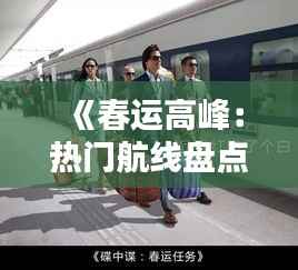 《春运高峰：热门航线盘点，带你回家团圆路》