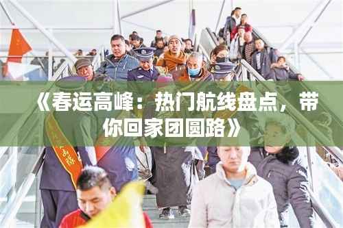 《春运高峰:热门航线盘点,带你回家团圆路》
