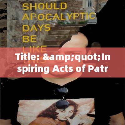 Title: "Inspiring Acts of Patriotism: Celebrating Heroes of Today"