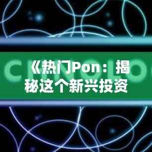 《热门Pon:揭秘这个新兴投资领域的魅力与风险》