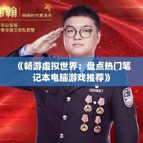 《畅游虚拟世界:盘点热门笔记本电脑游戏推荐》