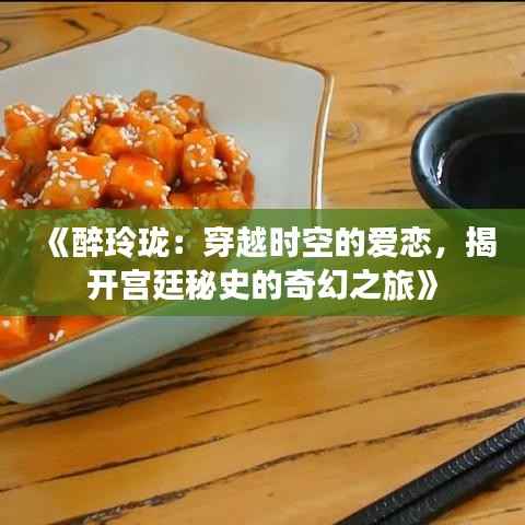 《醉玲珑:穿越时空的爱恋,揭开宫廷秘史的奇幻之旅》