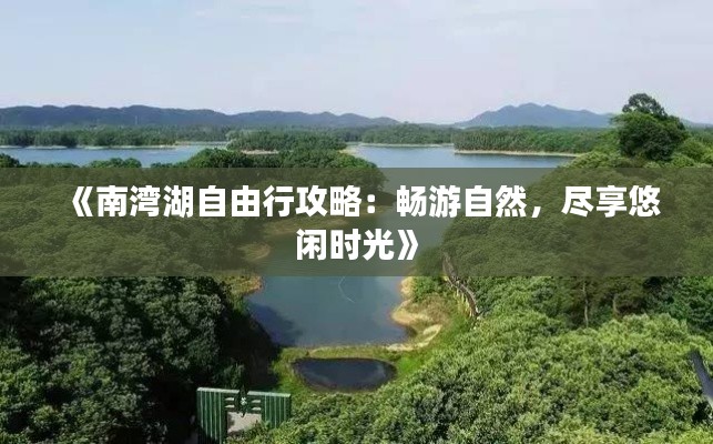 《南湾湖自由行攻略：畅游自然，尽享悠闲时光》