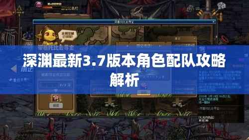 深渊最新3.7版本角色配队攻略解析