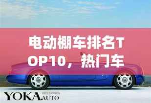电动棚车排名TOP10,热门车型大盘点