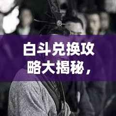 白斗兑换攻略大揭秘，轻松获取优质资源的秘诀！