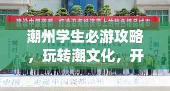 潮州学生必游攻略,玩转潮文化,开启校园旅行新篇章!