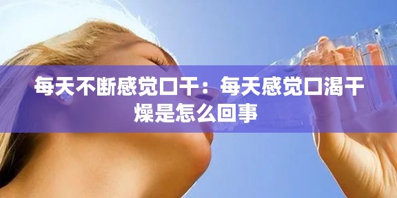 每天不断感觉口干:每天感觉口渴干燥是怎么回事