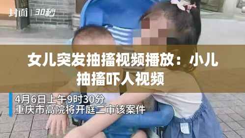 女儿突发抽搐视频播放:小儿抽搐吓人视频