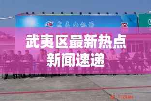 武夷区最新热点新闻速递