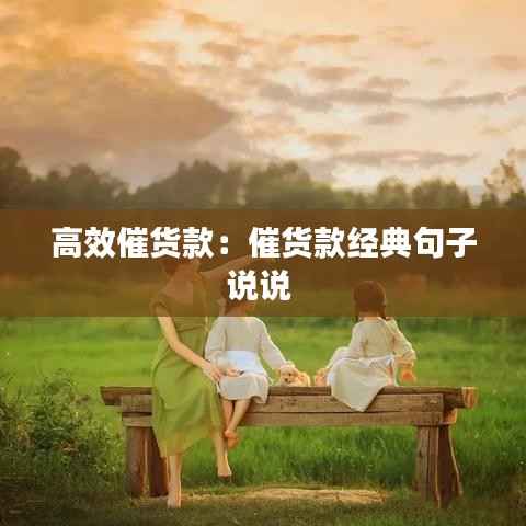 高效催货款：催货款经典句子说说 