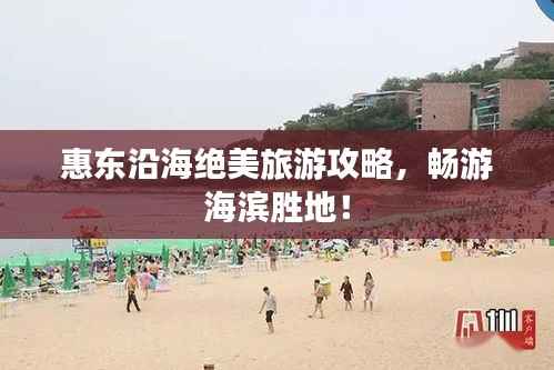惠东沿海绝美旅游攻略,畅游海滨胜地!