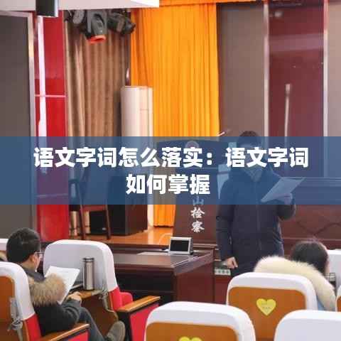 语文字词怎么落实:语文字词如何掌握