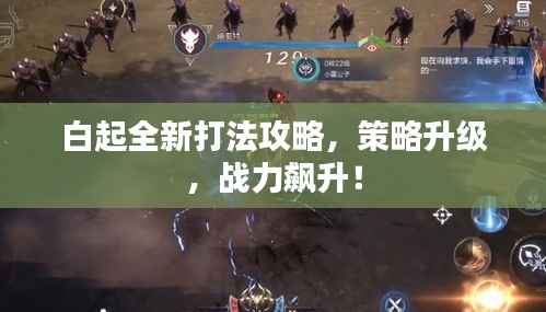 白起全新打法攻略,策略升级,战力飙升!