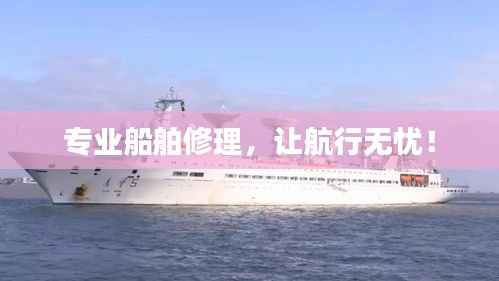 专业船舶修理，让航行无忧！