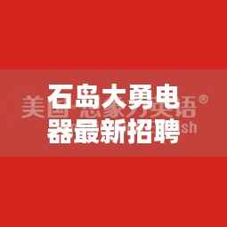 石岛大勇电器最新招聘启事,职位速递,不容错过!