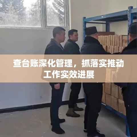 查台账深化管理,抓落实推动工作实效进展