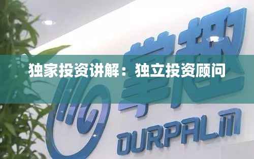 独家投资讲解:独立投资顾问