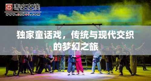 独家童话戏,传统与现代交织的梦幻之旅