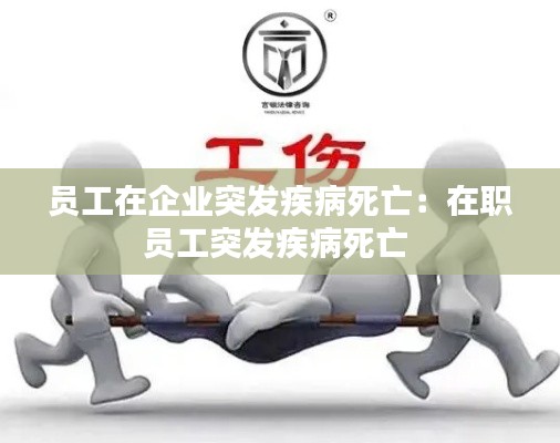 员工在企业突发疾病死亡:在职员工突发疾病死亡