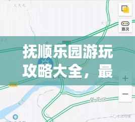 抚顺乐园游玩攻略大全,最新地图指南