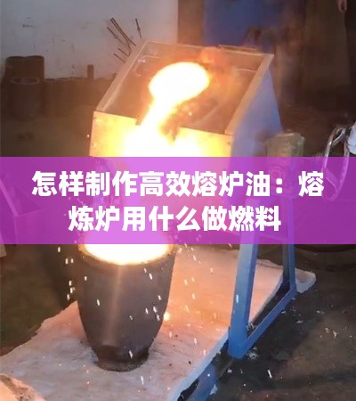 怎样制作高效熔炉油:熔炼炉用什么做燃料