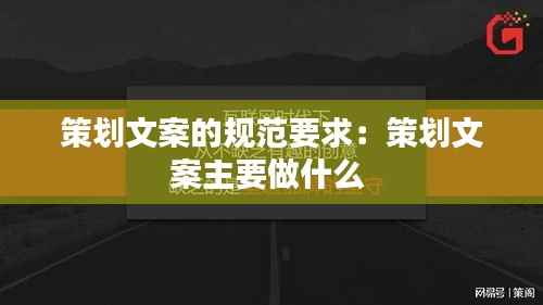 策划文案的规范要求：策划文案主要做什么 