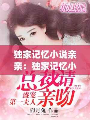 独家记忆小说亲亲:独家记忆小说全文番外