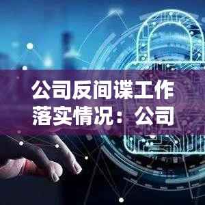 公司反间谍工作落实情况:公司反间谍制度