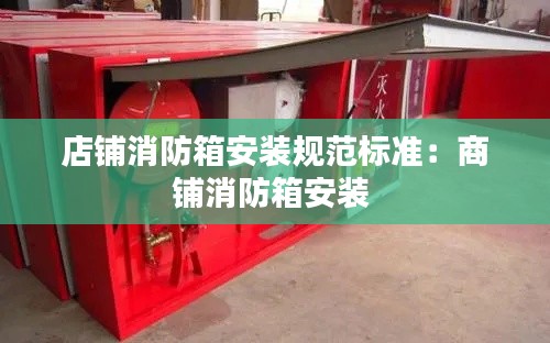 店铺消防箱安装规范标准:商铺消防箱安装