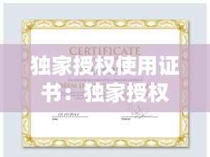 独家授权使用证书:独家授权书模板