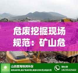 危废挖掘现场规范:矿山危废处理