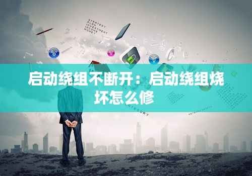 启动绕组不断开：启动绕组烧坏怎么修 