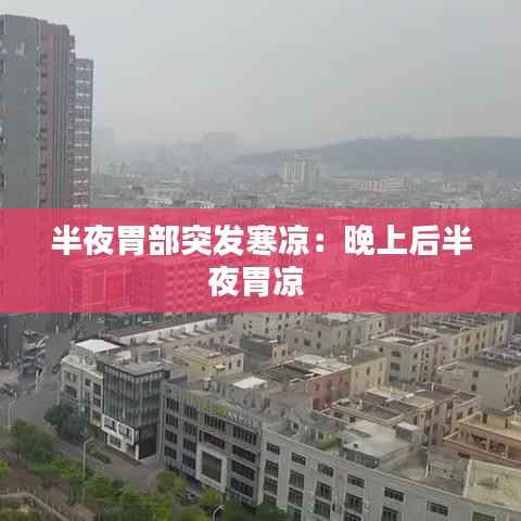 半夜胃部突发寒凉：晚上后半夜胃凉 